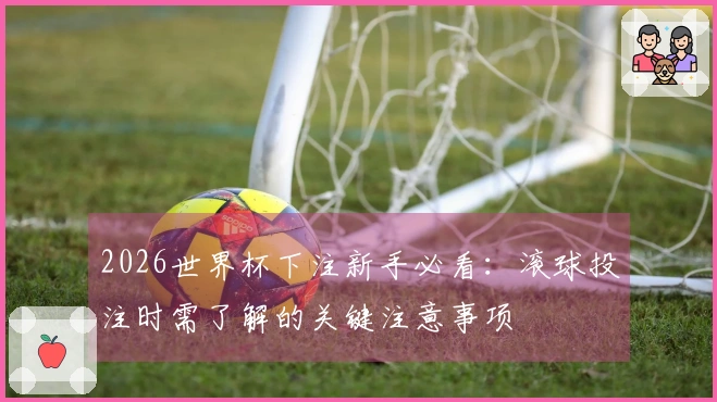 2026世界杯下注新手必看：滚球投注时需了解的关键注意事项