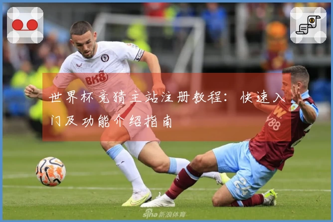 世界杯竞猜主站注册教程:快速入门及功能介绍指南