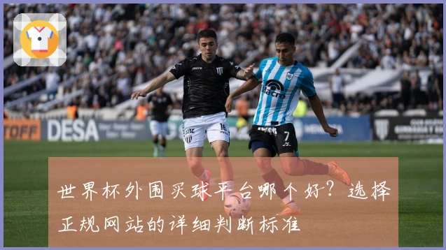 世界杯外围买球平台哪个好？选择正规网站的详细判断标准