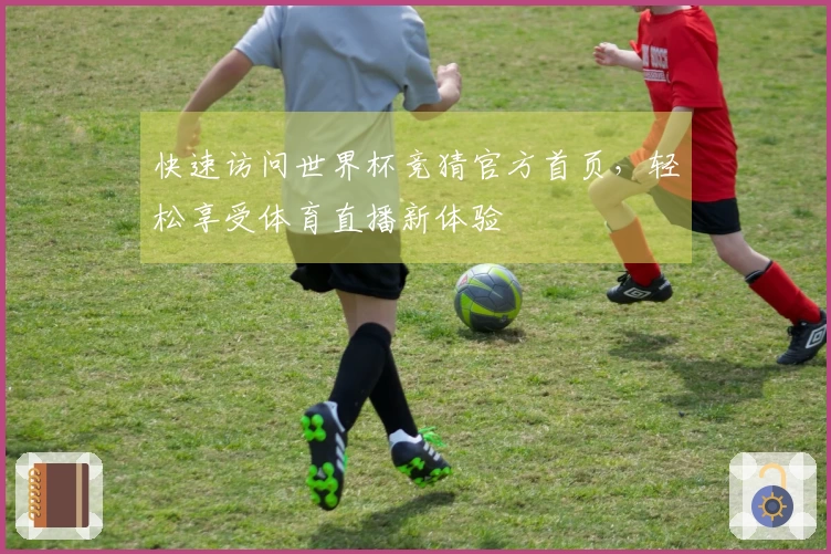 快速访问世界杯竞猜官方首页,轻松享受体育直播新体验