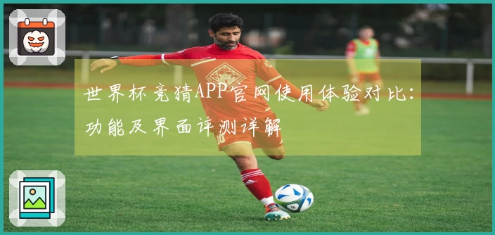 世界杯竞猜APP官网使用体验对比：功能及界面评测详解