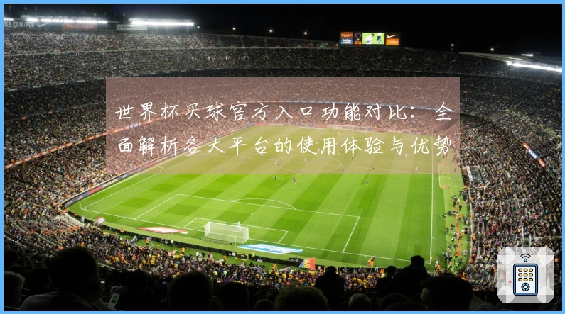 世界杯买球官方入口功能对比：全面解析各大平台的使用体验与优势