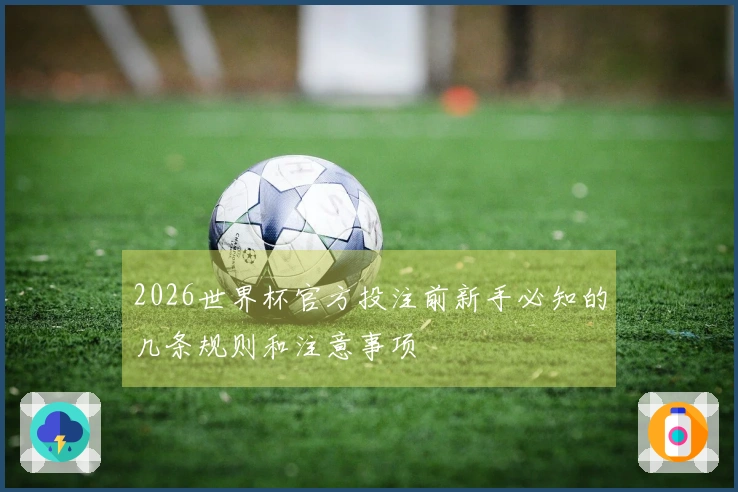 2026世界杯官方投注前新手必知的几条规则和注意事项