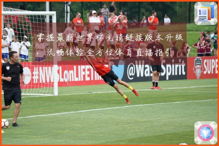 掌握最新世界杯竞猜链接版本升级，流畅体验全方位体育直播指引