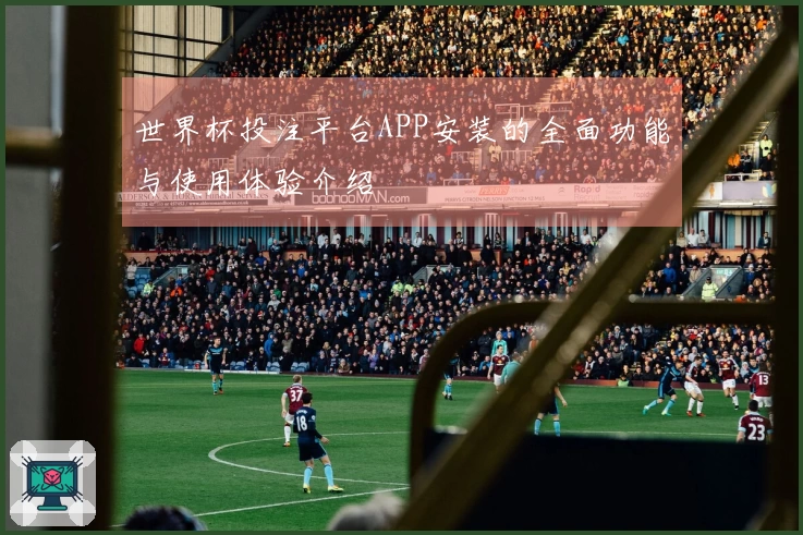 世界杯投注平台APP安装的全面功能与使用体验介绍