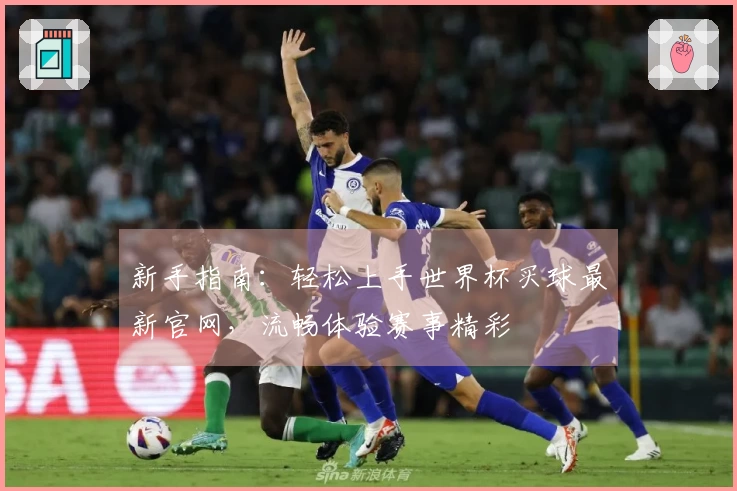 新手指南：轻松上手世界杯买球最新官网，流畅体验赛事精彩